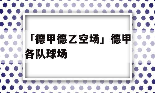 「德甲德乙空场」德甲各队球场