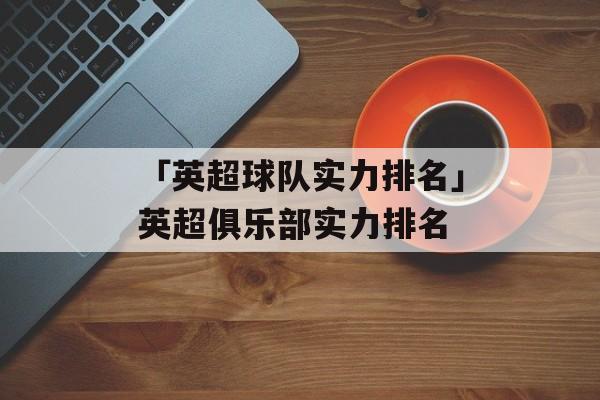 「英超球队实力排名」英超俱乐部实力排名