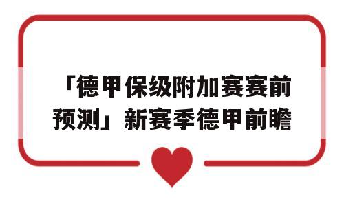 「德甲保级附加赛赛前预测」新赛季德甲前瞻