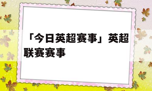 「今日英超赛事」英超联赛赛事