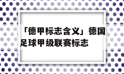 「德甲标志含义」德国足球甲级联赛标志