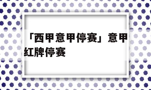 「西甲意甲停赛」意甲红牌停赛