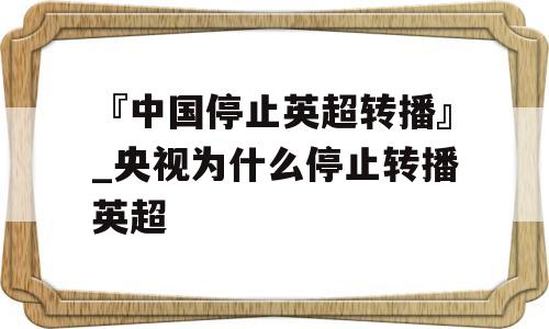 『中国停止英超转播』_央视为什么停止转播英超