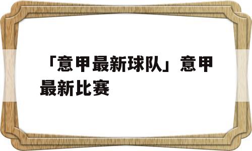 「意甲最新球队」意甲最新比赛