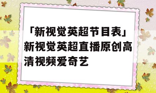 「新视觉英超节目表」新视觉英超直播原创高清视频爱奇艺