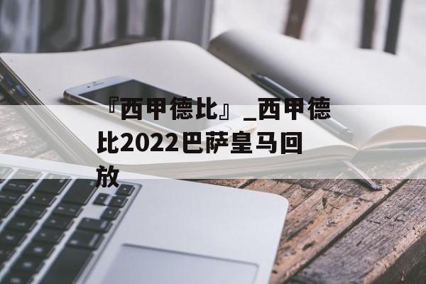 『西甲德比』_西甲德比2022巴萨皇马回放