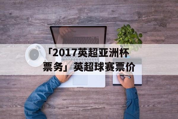 「2017英超亚洲杯票务」英超球赛票价