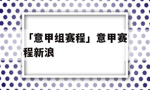 「意甲组赛程」意甲赛程新浪