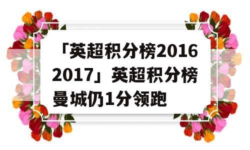 「英超积分榜20162017」英超积分榜曼城仍1分领跑