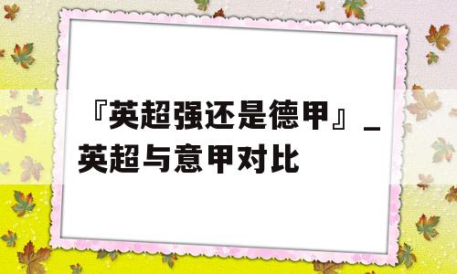 『英超强还是德甲』_英超与意甲对比