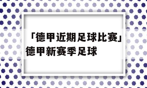 「德甲近期足球比赛」德甲新赛季足球