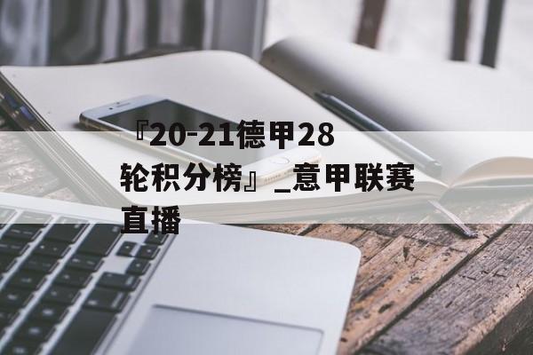 『20-21德甲28轮积分榜』_意甲联赛直播