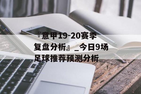 『意甲19-20赛季复盘分析』_今日9场足球推荐预测分析