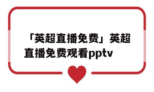 「英超直播免费」英超直播免费观看pptv