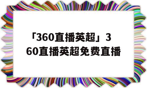 「360直播英超」360直播英超免费直播