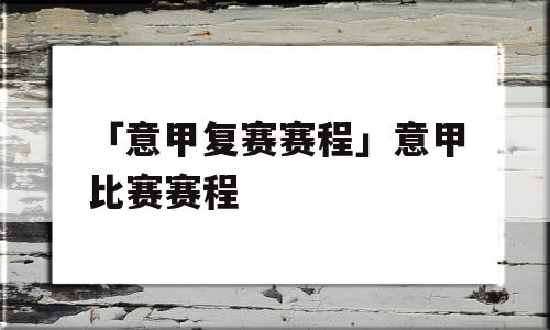 「意甲复赛赛程」意甲比赛赛程