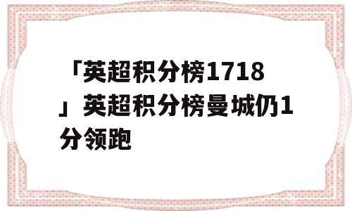 「英超积分榜1718」英超积分榜曼城仍1分领跑