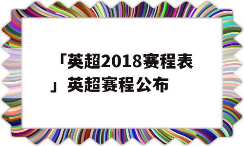 「英超2018赛程表」英超赛程公布