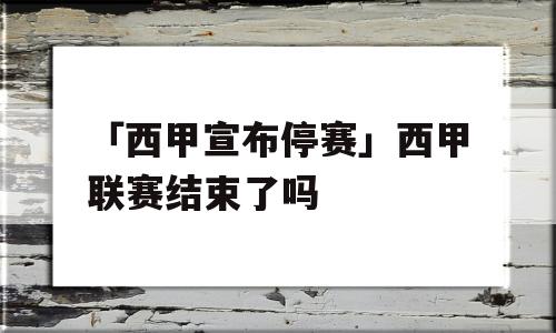 「西甲宣布停赛」西甲联赛结束了吗