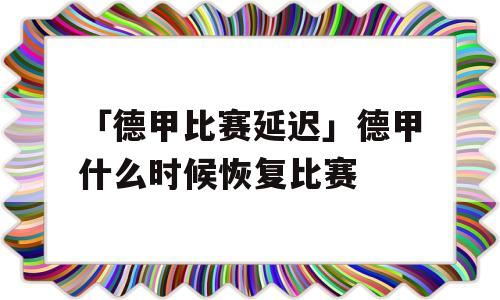 「德甲比赛延迟」德甲什么时候恢复比赛