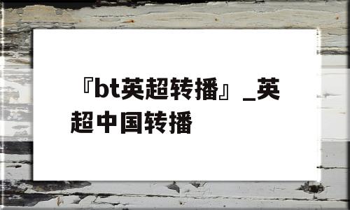 『bt英超转播』_英超中国转播