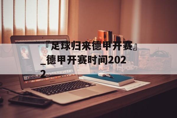 『足球归来德甲开赛』_德甲开赛时间2022