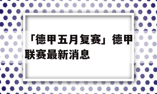 「德甲五月复赛」德甲联赛最新消息