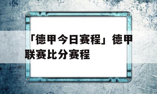 「德甲今日赛程」德甲联赛比分赛程