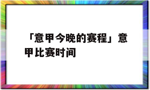 「意甲今晚的赛程」意甲比赛时间