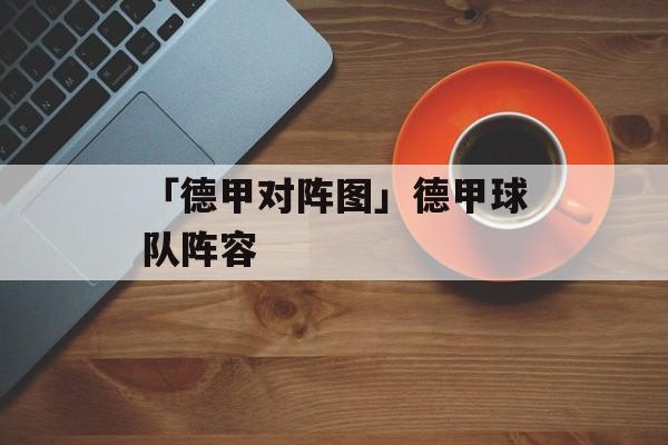 「德甲对阵图」德甲球队阵容