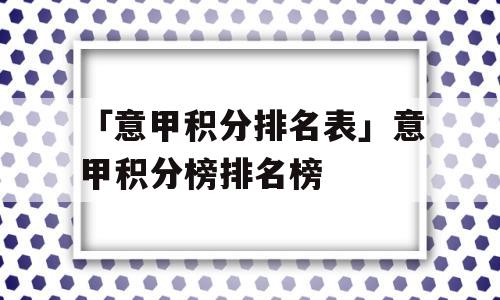 「意甲积分排名表」意甲积分榜排名榜