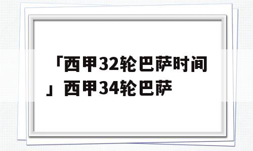 「西甲32轮巴萨时间」西甲34轮巴萨