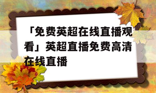 「免费英超在线直播观看」英超直播免费高清在线直播