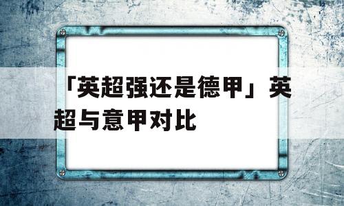 「英超强还是德甲」英超与意甲对比