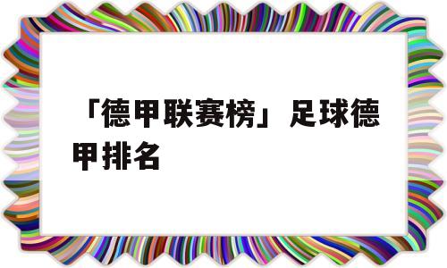 「德甲联赛榜」足球德甲排名