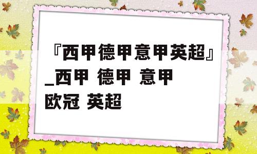 『西甲德甲意甲英超』_西甲 德甲 意甲 欧冠 英超