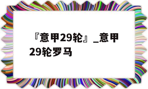 『意甲29轮』_意甲29轮罗马