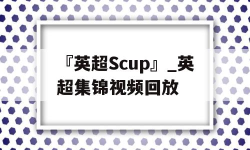 『英超Scup』_英超集锦视频回放