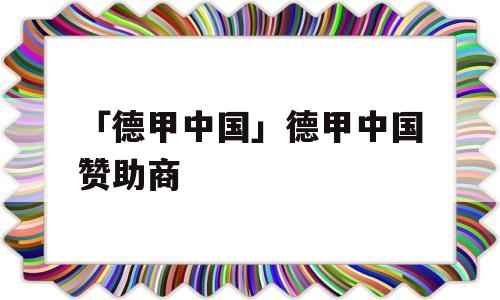 「德甲中国」德甲中国赞助商