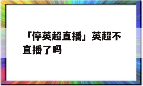 「停英超直播」英超不直播了吗