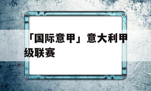 「国际意甲」意大利甲级联赛