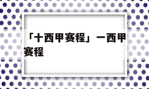 「十西甲赛程」一西甲赛程