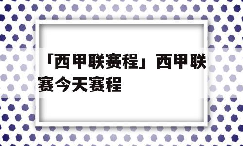 「西甲联赛程」西甲联赛今天赛程