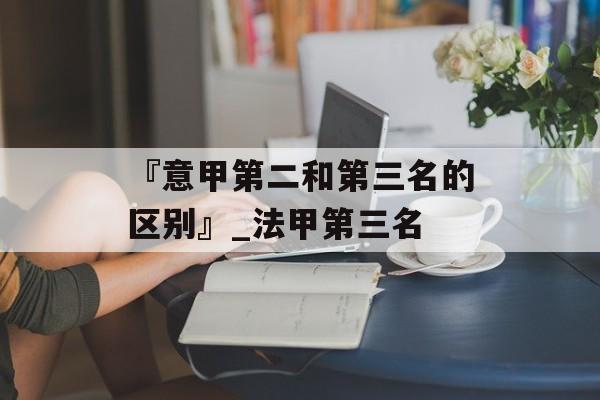 『意甲第二和第三名的区别』_法甲第三名