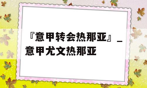 『意甲转会热那亚』_意甲尤文热那亚