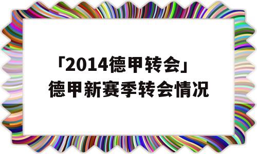 「2014德甲转会」德甲新赛季转会情况