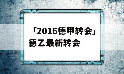 「2016德甲转会」德乙最新转会