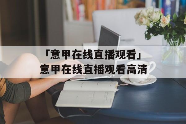 「意甲在线直播观看」意甲在线直播观看高清