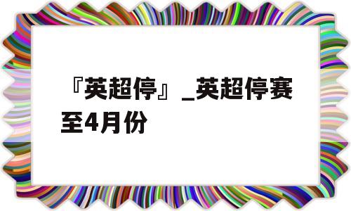 『英超停』_英超停赛至4月份