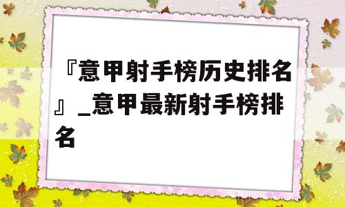 『意甲射手榜历史排名』_意甲最新射手榜排名